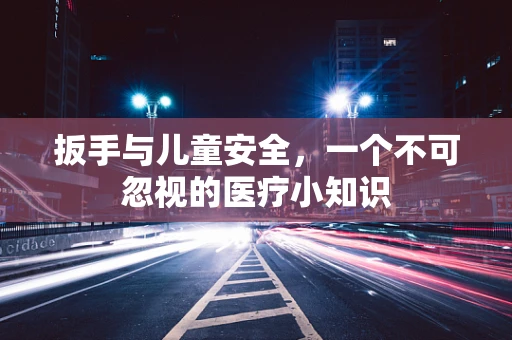 扳手与儿童安全，一个不可忽视的医疗小知识