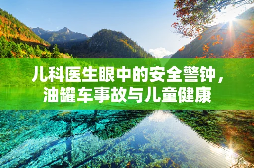 儿科医生眼中的安全警钟，油罐车事故与儿童健康