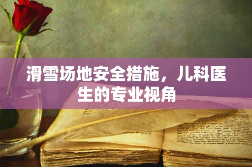 滑雪场地安全措施，儿科医生的专业视角