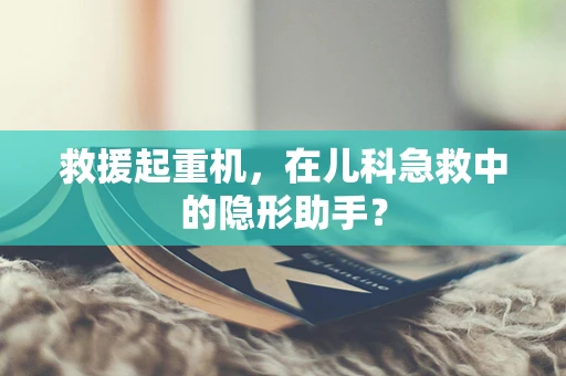 救援起重机，在儿科急救中的隐形助手？