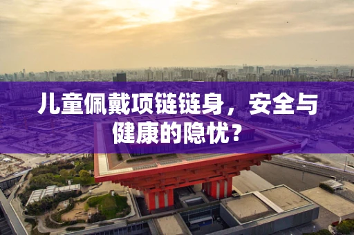 儿童佩戴项链链身，安全与健康的隐忧？