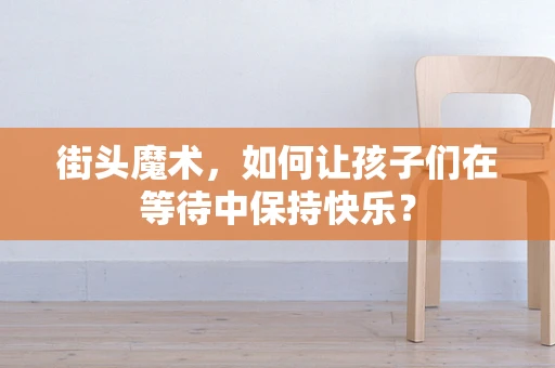街头魔术，如何让孩子们在等待中保持快乐？