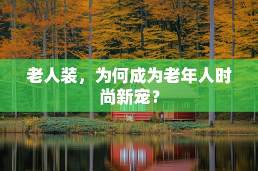 老人装，为何成为老年人时尚新宠？