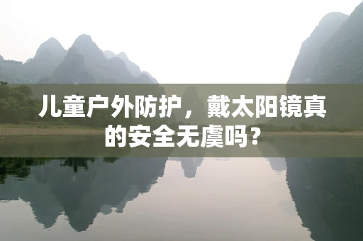 儿童户外防护，戴太阳镜真的安全无虞吗？