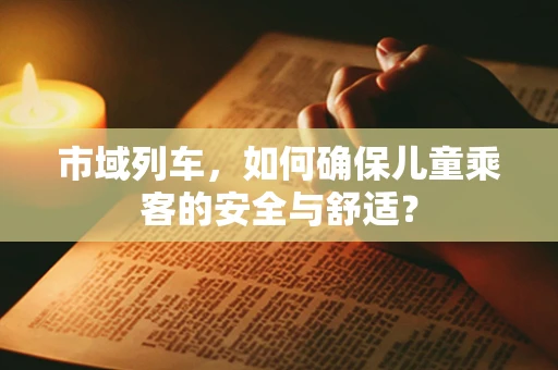 市域列车，如何确保儿童乘客的安全与舒适？