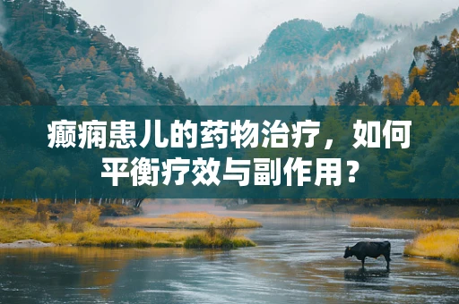 癫痫患儿的药物治疗，如何平衡疗效与副作用？