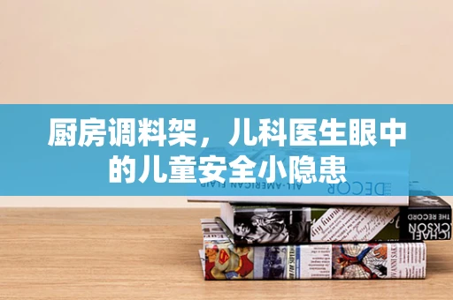 厨房调料架，儿科医生眼中的儿童安全小隐患