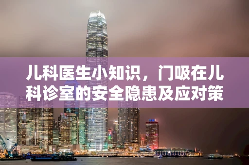 儿科医生小知识，门吸在儿科诊室的安全隐患及应对策略
