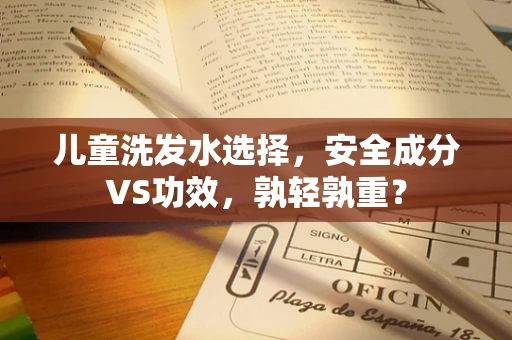 儿童洗发水选择，安全成分VS功效，孰轻孰重？
