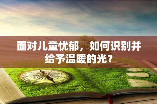 面对儿童忧郁，如何识别并给予温暖的光？