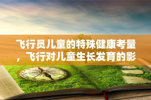 飞行员儿童的特殊健康考量，飞行对儿童生长发育的影响？