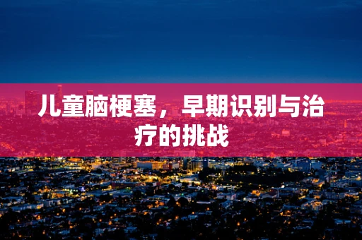 儿童脑梗塞，早期识别与治疗的挑战