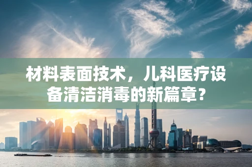 材料表面技术，儿科医疗设备清洁消毒的新篇章？