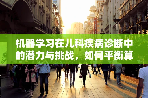 机器学习在儿科疾病诊断中的潜力与挑战，如何平衡算法的精准与伦理考量？