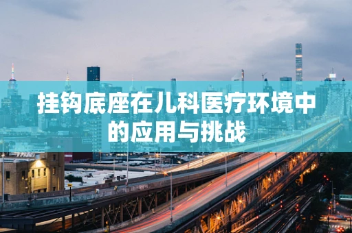 挂钩底座在儿科医疗环境中的应用与挑战