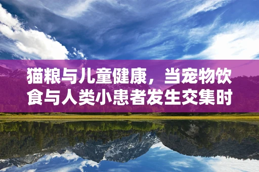 猫粮与儿童健康，当宠物饮食与人类小患者发生交集时