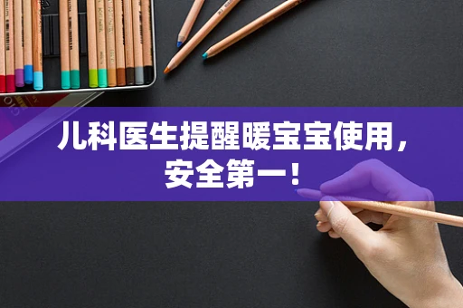 儿科医生提醒暖宝宝使用，安全第一！