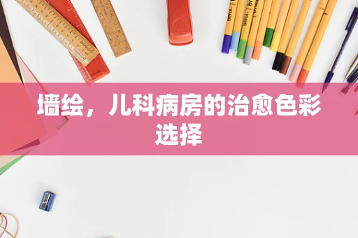 墙绘，儿科病房的治愈色彩选择