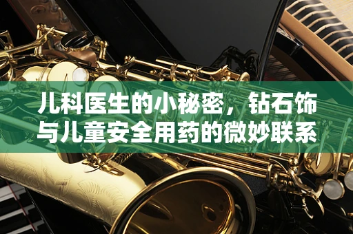 儿科医生的小秘密，钻石饰与儿童安全用药的微妙联系