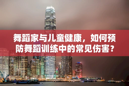 舞蹈家与儿童健康，如何预防舞蹈训练中的常见伤害？