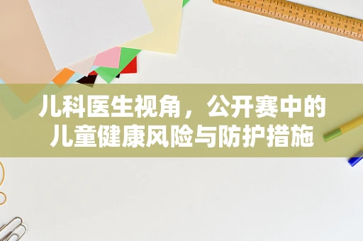 儿科医生视角，公开赛中的儿童健康风险与防护措施