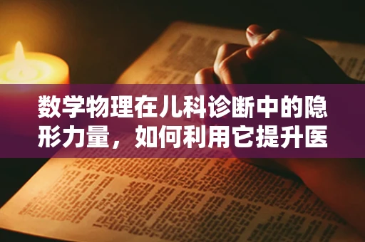 数学物理在儿科诊断中的隐形力量，如何利用它提升医疗精准度？