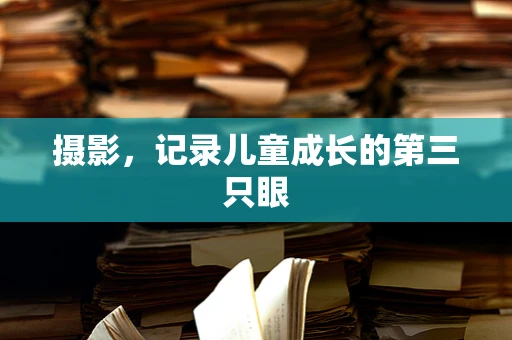 摄影，记录儿童成长的第三只眼