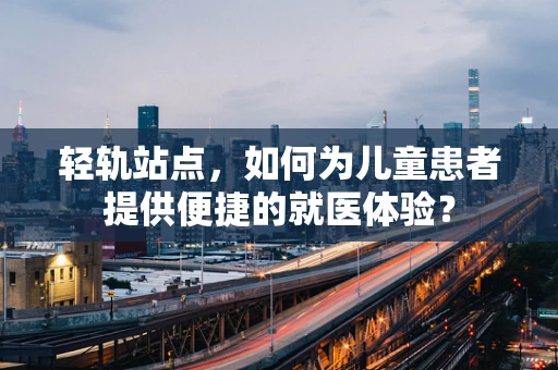 轻轨站点，如何为儿童患者提供便捷的就医体验？