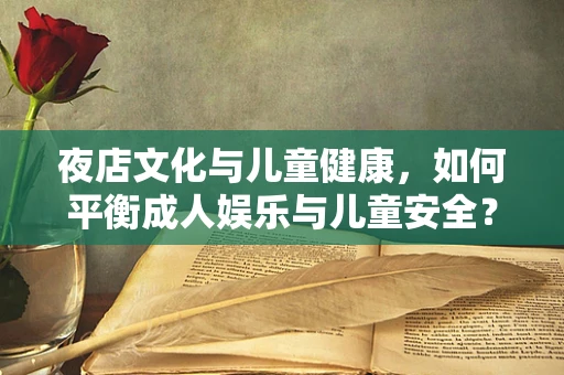 夜店文化与儿童健康，如何平衡成人娱乐与儿童安全？