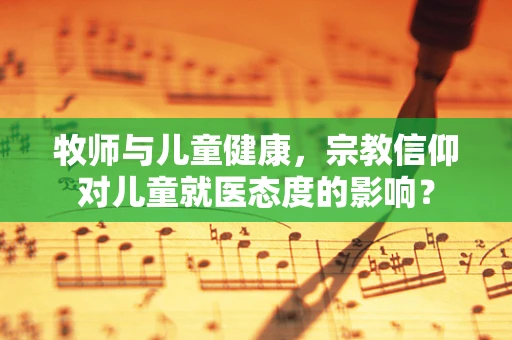 牧师与儿童健康，宗教信仰对儿童就医态度的影响？