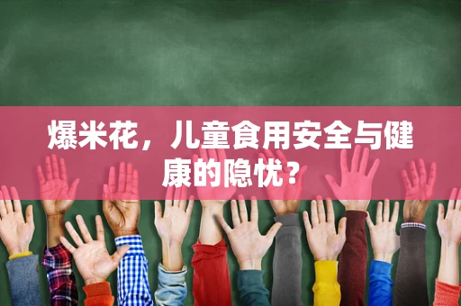 爆米花，儿童食用安全与健康的隐忧？