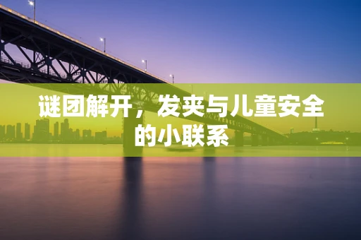 谜团解开，发夹与儿童安全的小联系