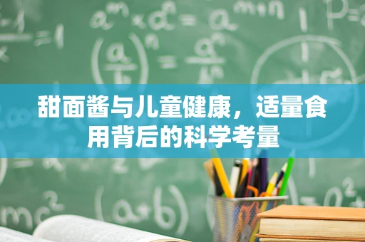 甜面酱与儿童健康，适量食用背后的科学考量