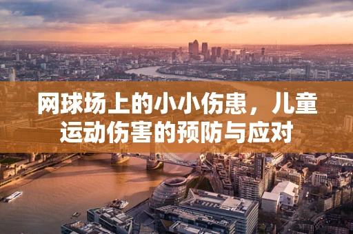 网球场上的小小伤患，儿童运动伤害的预防与应对