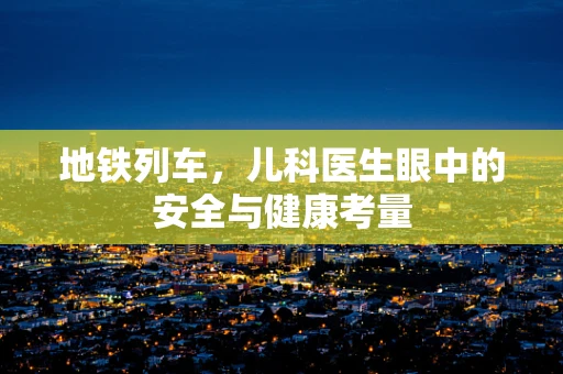 地铁列车，儿科医生眼中的安全与健康考量