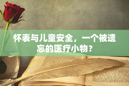 怀表与儿童安全，一个被遗忘的医疗小物？