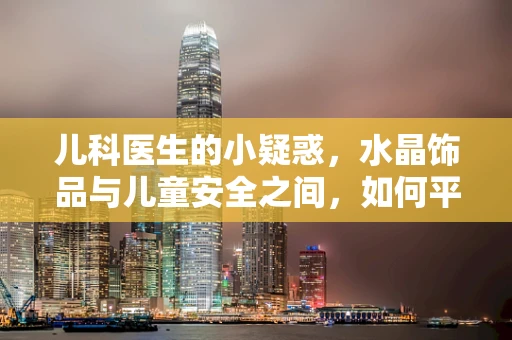 儿科医生的小疑惑，水晶饰品与儿童安全之间，如何平衡？