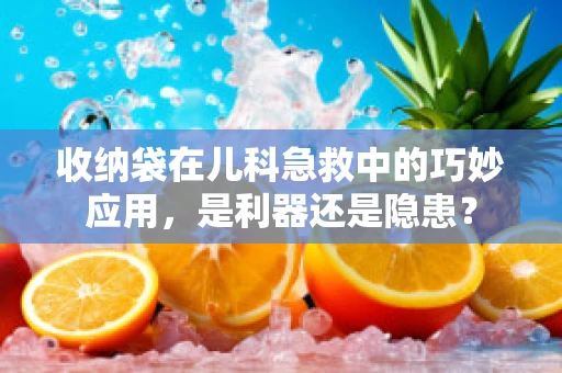 收纳袋在儿科急救中的巧妙应用，是利器还是隐患？