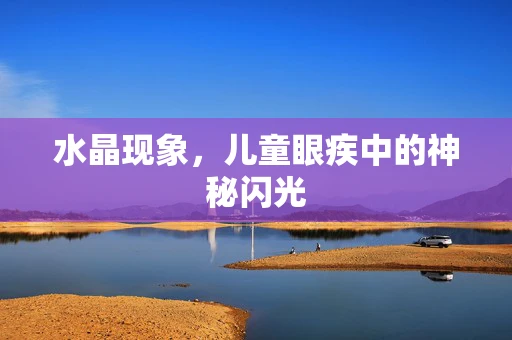 水晶现象，儿童眼疾中的神秘闪光