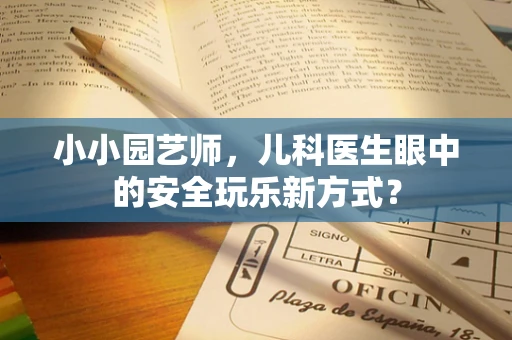 小小园艺师，儿科医生眼中的安全玩乐新方式？