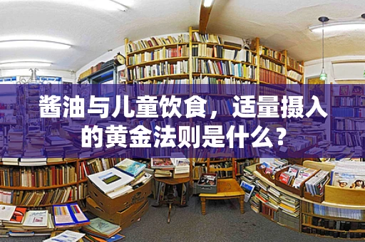 酱油与儿童饮食，适量摄入的黄金法则是什么？