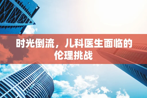 时光倒流，儿科医生面临的伦理挑战
