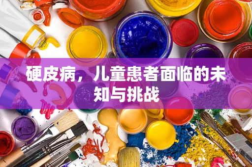 硬皮病，儿童患者面临的未知与挑战