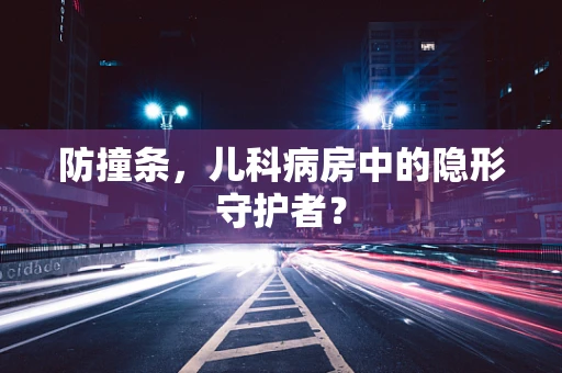 防撞条，儿科病房中的隐形守护者？