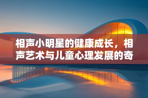 相声小明星的健康成长，相声艺术与儿童心理发展的奇妙融合