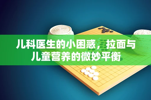 儿科医生的小困惑，拉面与儿童营养的微妙平衡