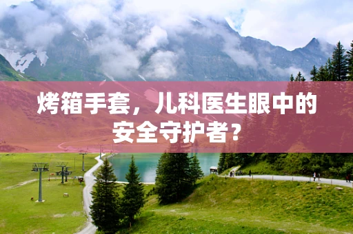 烤箱手套，儿科医生眼中的安全守护者？