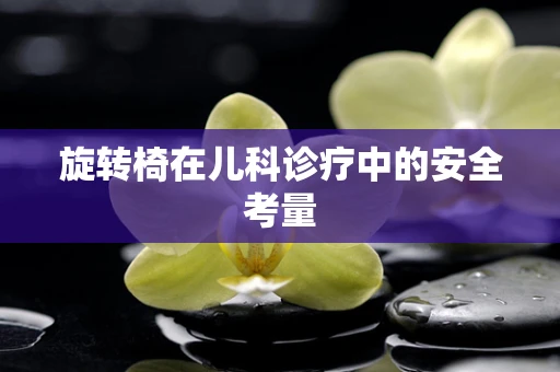 旋转椅在儿科诊疗中的安全考量