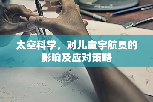 太空科学，对儿童宇航员的影响及应对策略
