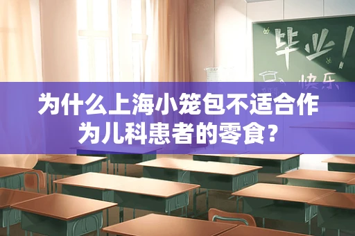 为什么上海小笼包不适合作为儿科患者的零食？